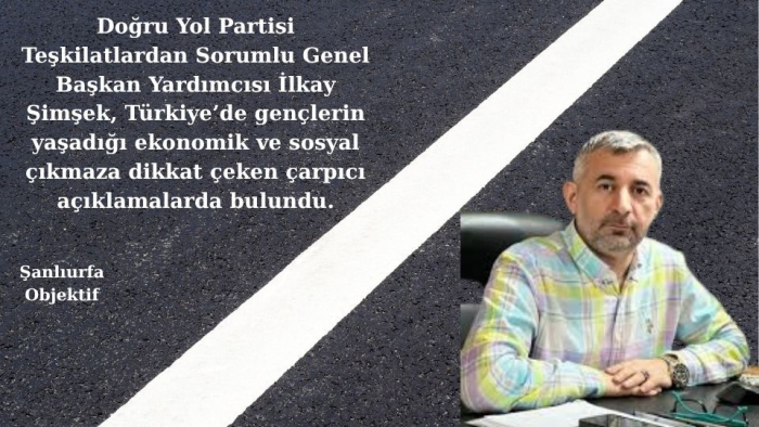 DYP’li İlkay Şimşek: Gençler Bekleme Odasında, Türkiye Üretmeden Bu Kriz Bitmez!