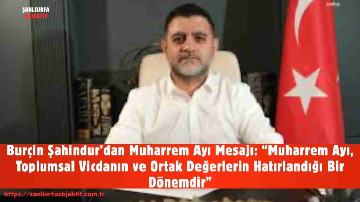 Burçin Şahindur’dan Muharrem Ayı Mesajı: “Muharrem Ayı, Toplumsal Vicdanın ve Ortak Değerlerin Hatırlandığı Bir Dönemdir”