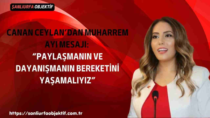 Canan Ceylan’dan Muharrem Ayı Mesajı: “Paylaşmanın ve Dayanışmanın Bereketini Yaşamalıyız”