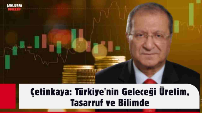 Çetinkaya: Türkiye'nin Geleceği Üretim, Tasarruf ve Bilimde