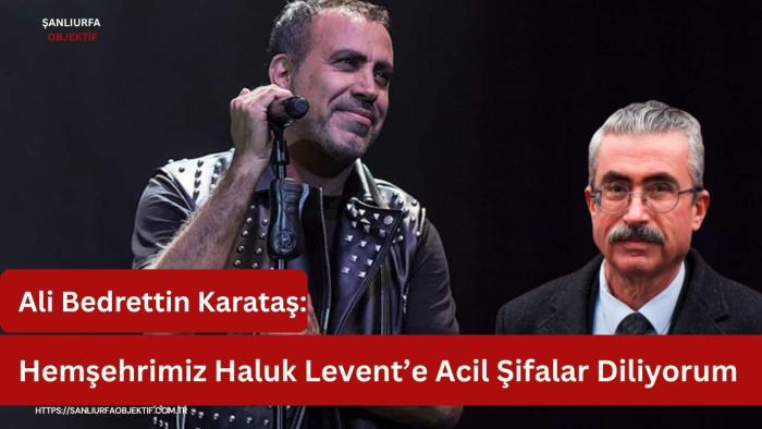 Ali Bedrettin Karataş: Hemşehrimiz Haluk Levent’e Acil Şifalar Diliyorum