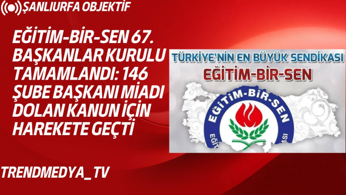 Eğitim-Bir-Sen 67. Başkanlar Kurulu Tamamlandı: 146 Şube Başkanı Miadı Dolan Kanun İçin Harekete Geçti