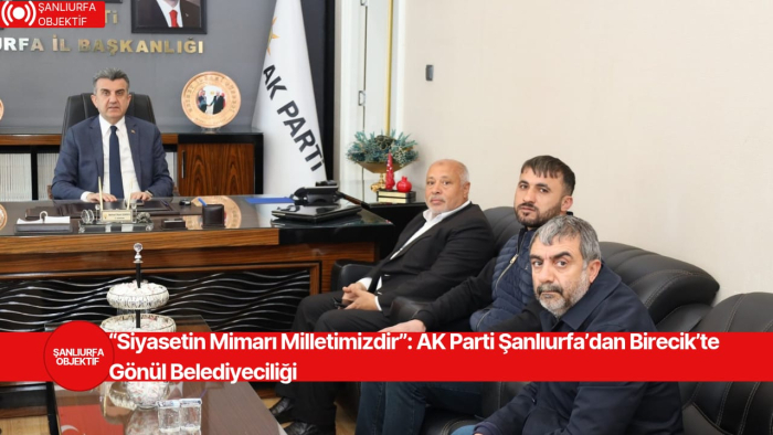 “Siyasetin Mimarı Milletimizdir”: AK Parti Şanlıurfa’dan Birecik’te Gönül Belediyeciliği