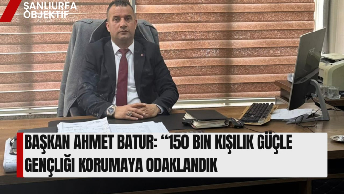 Başkan Ahmet Batur: “150 Bin Kişilik Güçle Gençliği Korumaya Odaklandık”