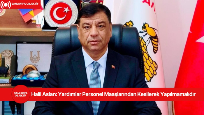 Halil Aslan: Yardımlar Personel Maaşlarından Kesilerek Yapılmamalıdır