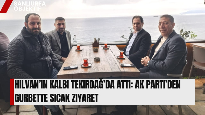 Hilvan’ın Kalbi Tekirdağ’da Attı: AK Parti’den Gurbette Sıcak Ziyaret