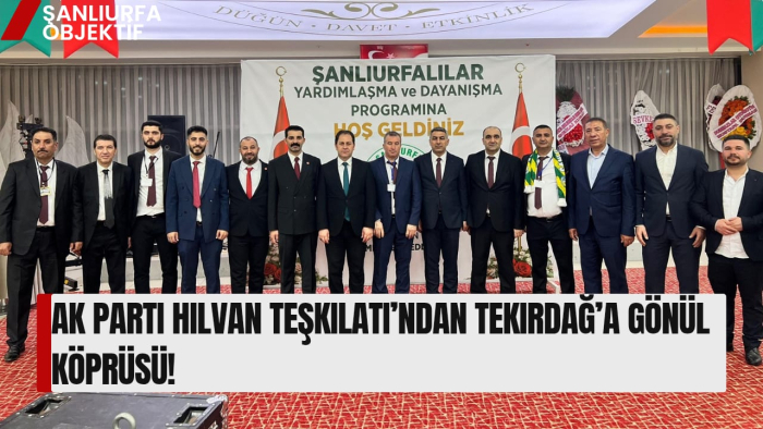 AK Parti Hilvan Teşkilatı’ndan Tekirdağ’a Gönül Köprüsü!