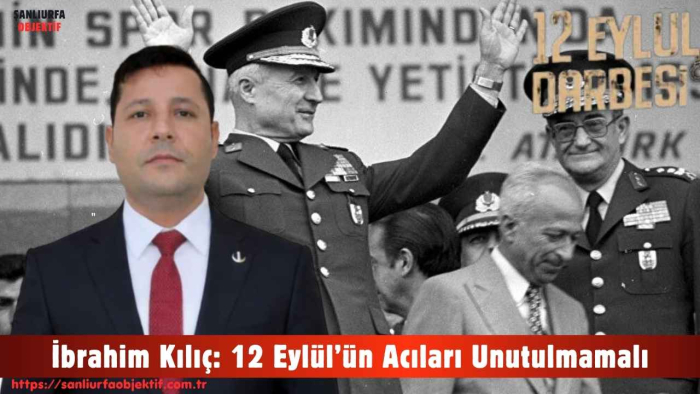 İbrahim Kılıç: 12 Eylül’ün Acıları Unutulmamalı