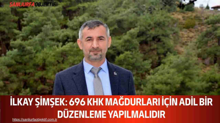 İlkay Şimşek: 696 KHK Mağdurları İçin Adil Bir Düzenleme Yapılmalıdır