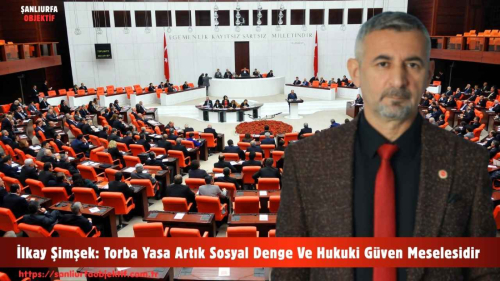 İlkay Şimşek: Torba Yasa Artık Sosyal Denge Ve Hukuki Güven Meselesidir