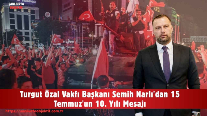 Turgut Özal Vakfı Başkanı Semih Narlı'dan 15 Temmuz'un 10. Yılı Mesajı