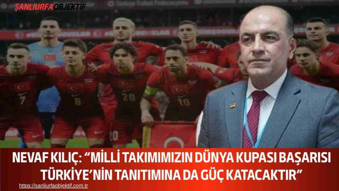 Nevaf Kılıç: “Milli Takımımızın Dünya Kupası Başarısı Türkiye’nin Tanıtımına da Güç Katacaktır”
