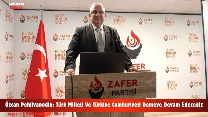 Özcan Pehlivanoğlu: Türk Milleti Ve Türkiye Cumhuriyeti Demeye Devam Edeceğiz