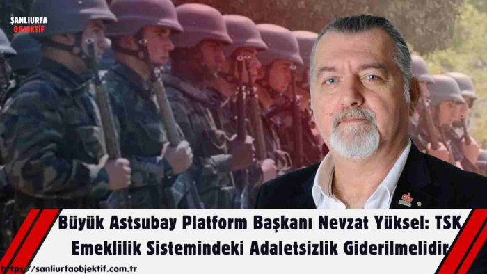 Büyük Astsubay Platform Başkanı Nevzat Yüksel: TSK Emeklilik Sistemindeki Adaletsizlik Giderilmelidir.