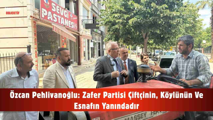 Özcan Pehlivanoğlu: Zafer Partisi Çiftçinin, Köylünün Ve Esnafın Yanındadır