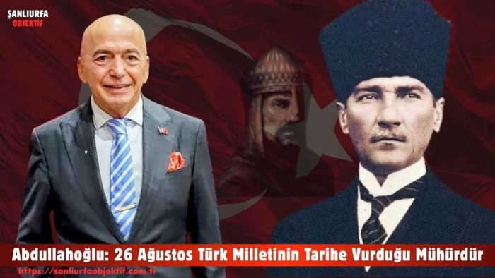 Abdullahoğlu: 26 Ağustos Türk Milletinin Tarihe Vurduğu Mühürdür