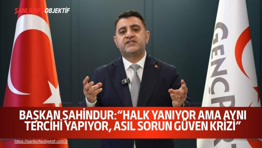 Başkan Şahindur:“Halk Yanıyor Ama Aynı Tercihi Yapıyor, Asıl Sorun Güven Krizi”