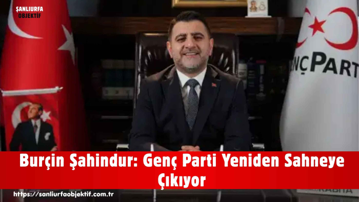 Burçin Şahindur: Genç Parti Yeniden Sahneye Çıkıyor