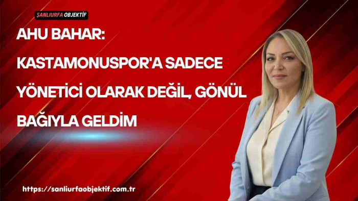 Ahu Bahar: Kastamonuspor'a Sadece Yönetici Olarak Değil, Gönül Bağıyla Geldim