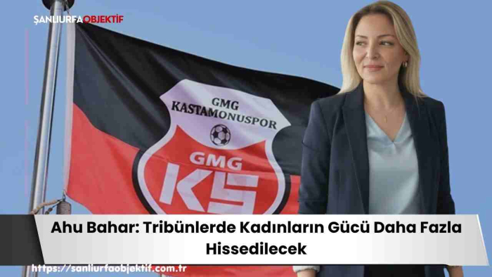 Ahu Bahar: Tribünlerde Kadınların Gücü Daha Fazla Hissedilecek