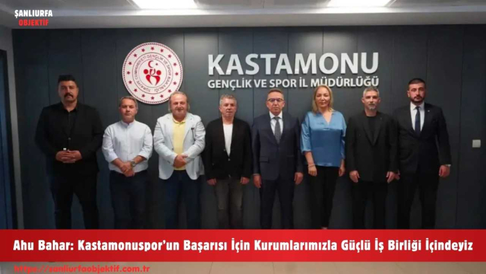 Ahu Bahar: Kastamonuspor’un Başarısı İçin Kurumlarımızla Güçlü İş Birliği İçindeyiz