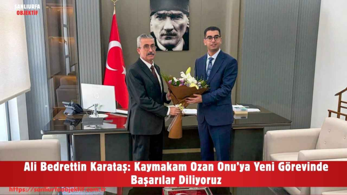 Ali Bedrettin Karataş: Kaymakam Ozan Onu’ya Yeni Görevinde Başarılar Diliyoruz