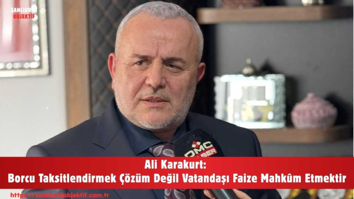 Ali Karakurt: Borcu Taksitlendirmek Çözüm Değil Vatandaşı Faize Mahkûm Etmektir