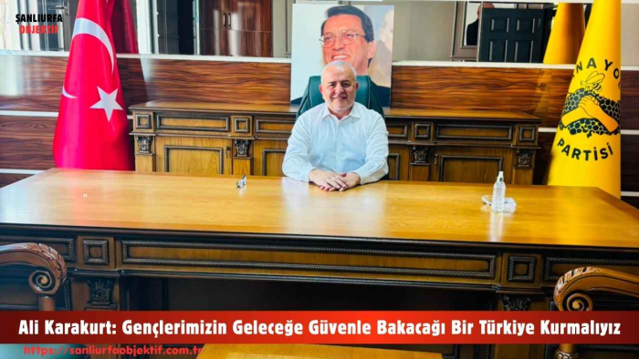 Ali Karakurt: Gençlerimizin Geleceğe Güvenle Bakacağı Bir Türkiye Kurmalıyız
