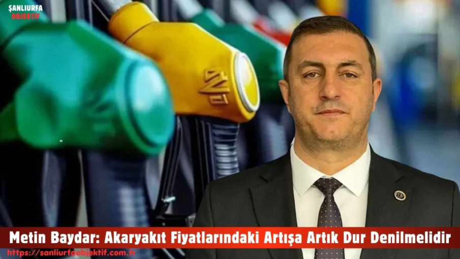Metin Baydar: Akaryakıt Fiyatlarındaki Artışa Artık Dur Denilmelidir