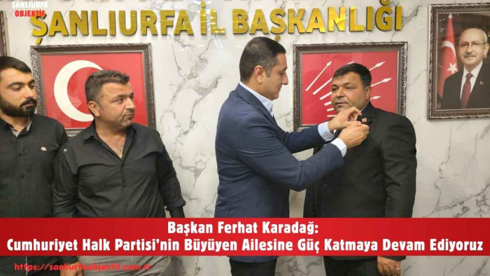 Başkan Ferhat Karadağ: Cumhuriyet Halk Partisi’nin Büyüyen Ailesine Güç Katmaya Devam Ediyoruz