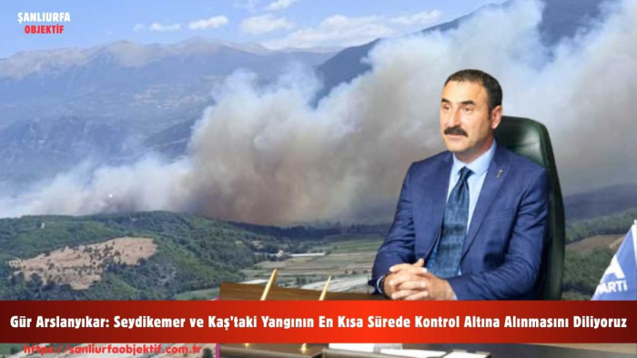 Gür Arslanyıkar: Seydikemer ve Kaş’taki Yangının En Kısa Sürede Kontrol Altına Alınmasını Diliyoruz