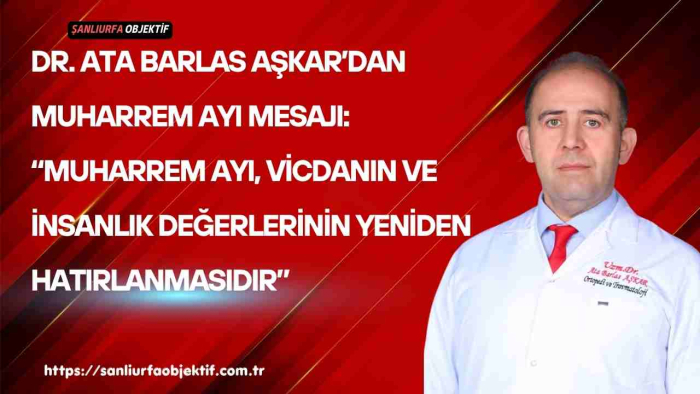 Dr. Ata Barlas Aşkar’dan Muharrem Ayı Mesajı: “Muharrem Ayı, Vicdanın ve İnsanlık Değerlerinin Yeniden Hatırlanmasıdır”