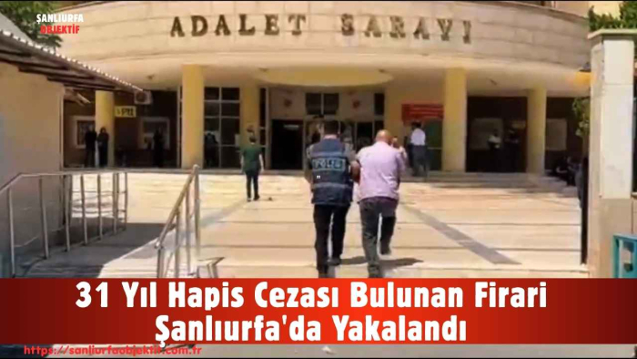 31 Yıl Hapis Cezası Bulunan Firari Şanlıurfa'da Yakalandı