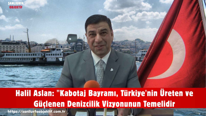 Halil Aslan: "Kabotaj Bayramı, Türkiye'nin Üreten ve Güçlenen Denizcilik Vizyonunun Temelidir