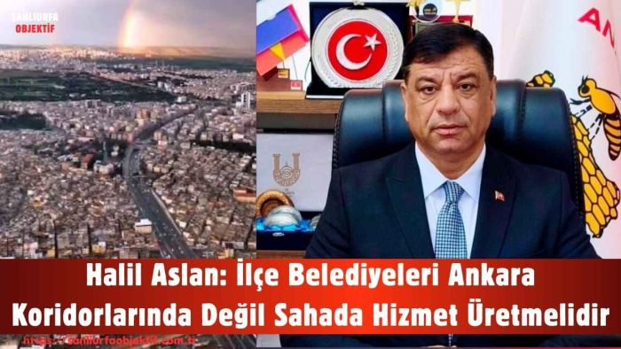 Halil Aslan: İlçe Belediyeleri Ankara Koridorlarında Değil Sahada Hizmet Üretmelidir