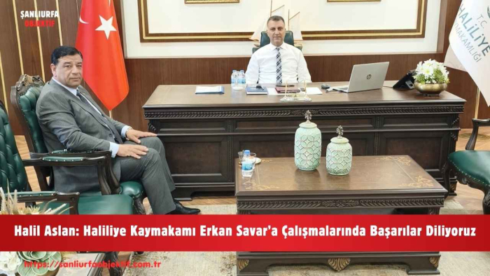 Halil Aslan: Haliliye Kaymakamı Erkan Savar’a Çalışmalarında Başarılar Diliyoruz