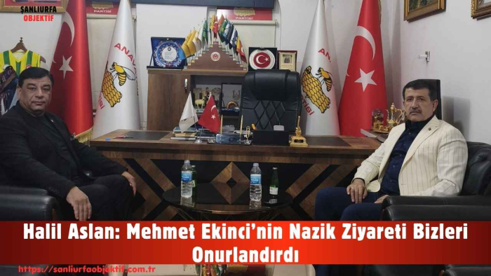 Halil Aslan: Mehmet Ekinci’nin Nazik Ziyareti Bizleri Onurlandırdı