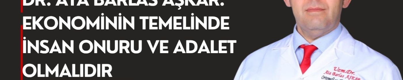 Dr. Ata Barlas Aşkar: Ekonominin Temelinde İnsan Onuru ve Adalet Olmalıdır