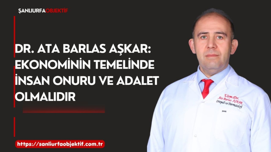 Dr. Ata Barlas Aşkar: Ekonominin Temelinde İnsan Onuru ve Adalet Olmalıdır