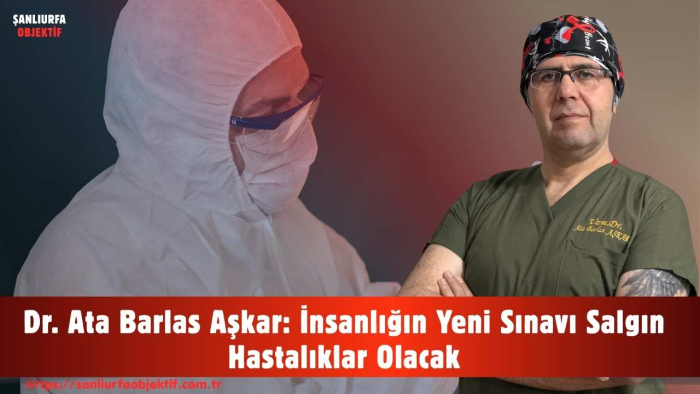 Dr. Ata Barlas Aşkar: İnsanlığın Yeni Sınavı Salgın Hastalıklar Olacak