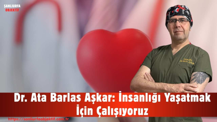 Dr. Ata Barlas Aşkar: İnsanlığı Yaşatmak İçin Çalışıyoruz