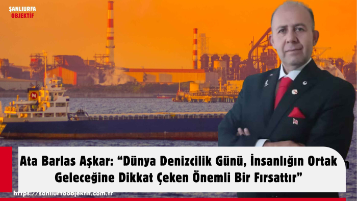 Ata Barlas Aşkar: “Dünya Denizcilik Günü, İnsanlığın Ortak Geleceğine Dikkat Çeken Önemli Bir Fırsattır”