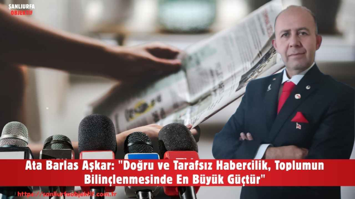 Ata Barlas Aşkar: "Doğru ve Tarafsız Habercilik, Toplumun Bilinçlenmesinde En Büyük Güçtür"