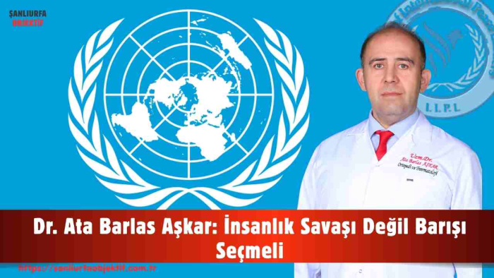 Dr. Ata Barlas Aşkar: İnsanlık Savaşı Değil Barışı Seçmeli