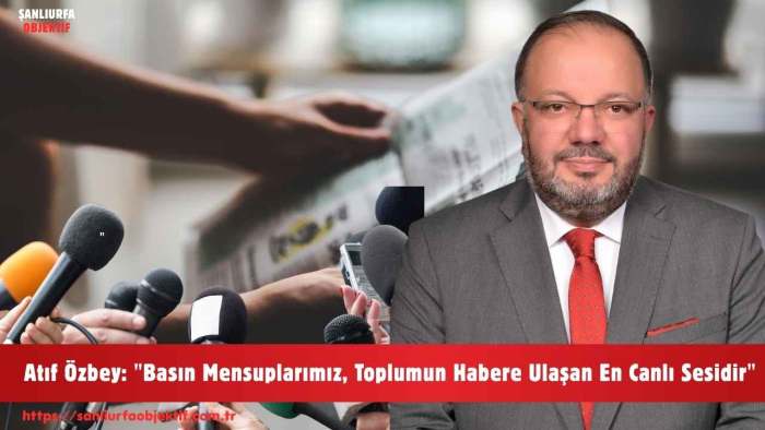 Atıf Özbey: "Basın Mensuplarımız, Toplumun Habere Ulaşan En Canlı Sesidir"