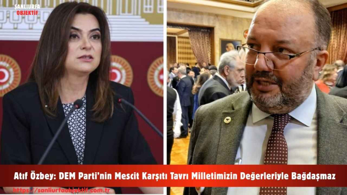 Atıf Özbey: DEM Parti’nin Mescit Karşıtı Tavrı Milletimizin Değerleriyle Bağdaşmaz