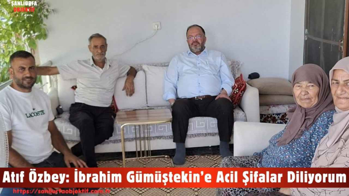 Atıf Özbey: İbrahim Gümüştekin’e Acil Şifalar Diliyorum