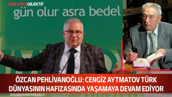 Özcan Pehlivanoğlu: Cengiz Aytmatov Türk Dünyasının Hafızasında Yaşamaya Devam Ediyor