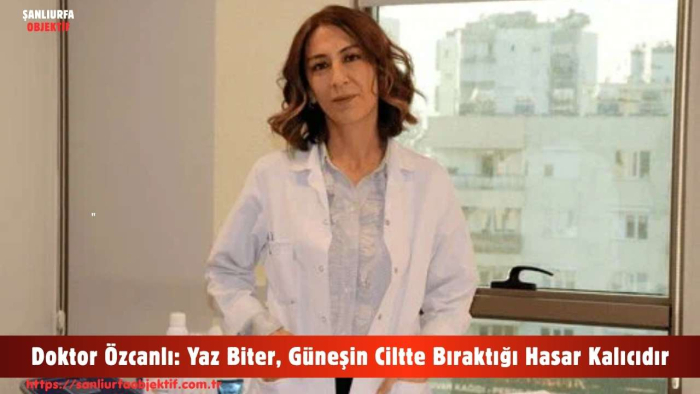Doktor Özcanlı: Yaz Biter, Güneşin Ciltte Bıraktığı Hasar Kalıcıdır