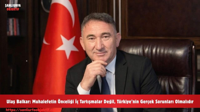 Ulaş Balkar: Muhalefetin Önceliği İç Tartışmalar Değil, Türkiye’nin Gerçek Sorunları Olmalıdır